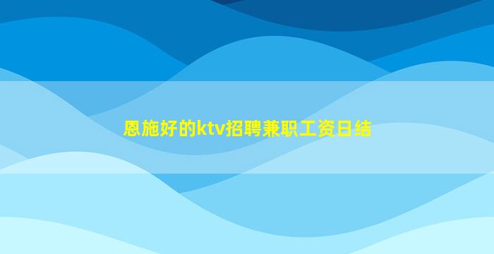 恩施好的ktv招聘兼职工资日结