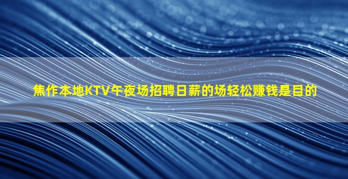 焦作本地KTV午夜场招聘日薪的场轻松赚钱是目的