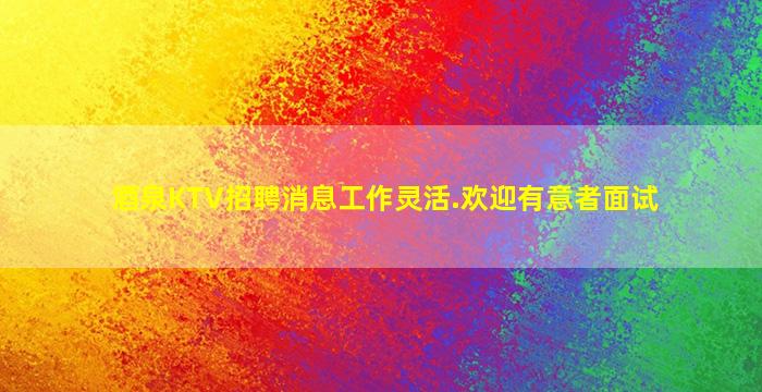 酒泉KTV招聘消息工作灵活.欢迎有意者面试